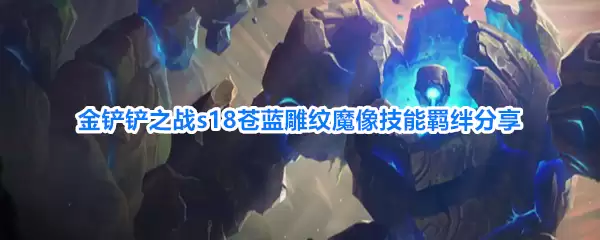 金铲铲之战s18苍蓝雕纹魔像技能羁绊分享