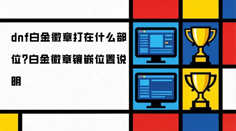 dnf白金徽章打在什么部位？白金徽章镶嵌位置说明