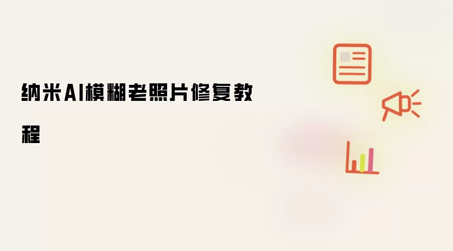 纳米AI模糊老照片修复教程