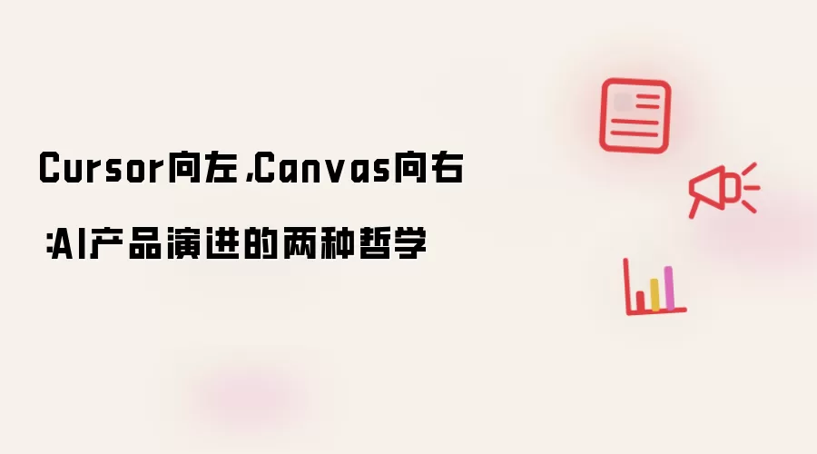 Cursor向左,Canvas向右:AI产品演进的两种哲学