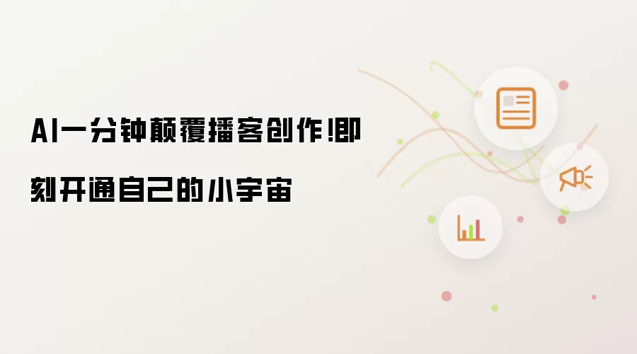 AI一分钟颠覆播客创作!即刻开通自己的小宇宙