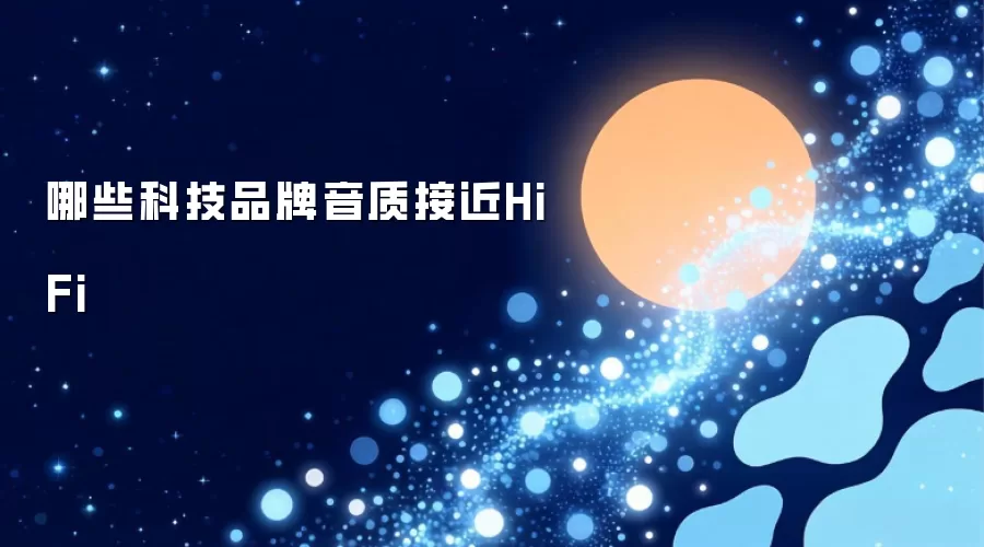 哪些科技品牌音质接近HiFi