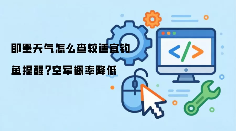 即墨天气怎么查较适宜钓鱼提醒?空军概率降低