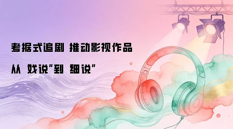 考据式追剧 推动影视作品从“戏说”到“细说”