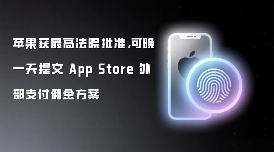 苹果获最高法院批准,可晚一天提交 App Store 外部支付佣金方案