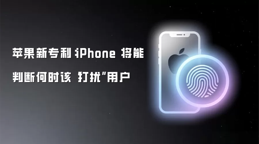 苹果新专利:iPhone 将能判断何时该“打扰”用户