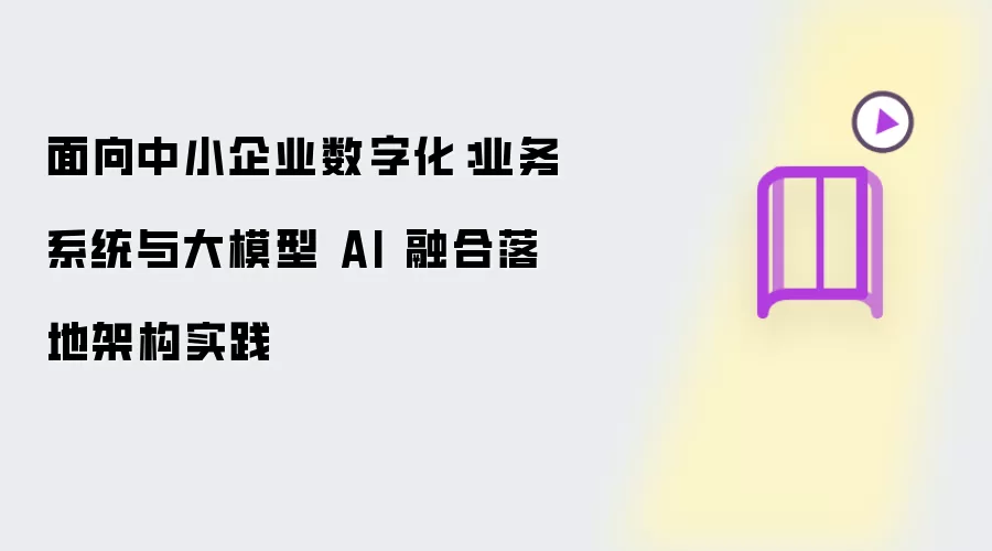 面向中小企业数字化：业务系统与大模型 AI 融合落地架构实践