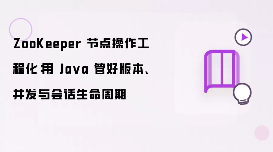 ZooKeeper 节点操作工程化:用 Java 管好版本、并发与会话生命周期