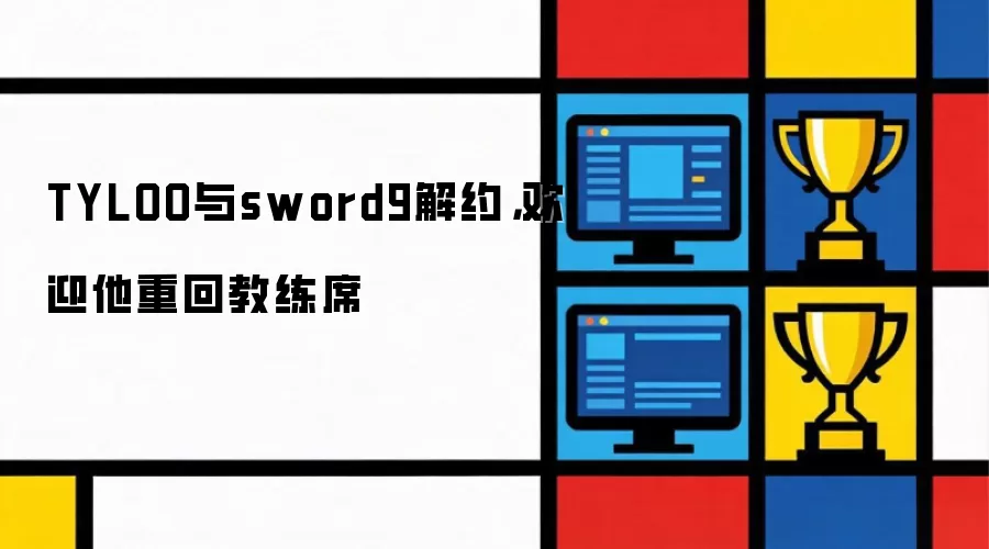 TYLOO与sword9解约,欢迎他重回教练席