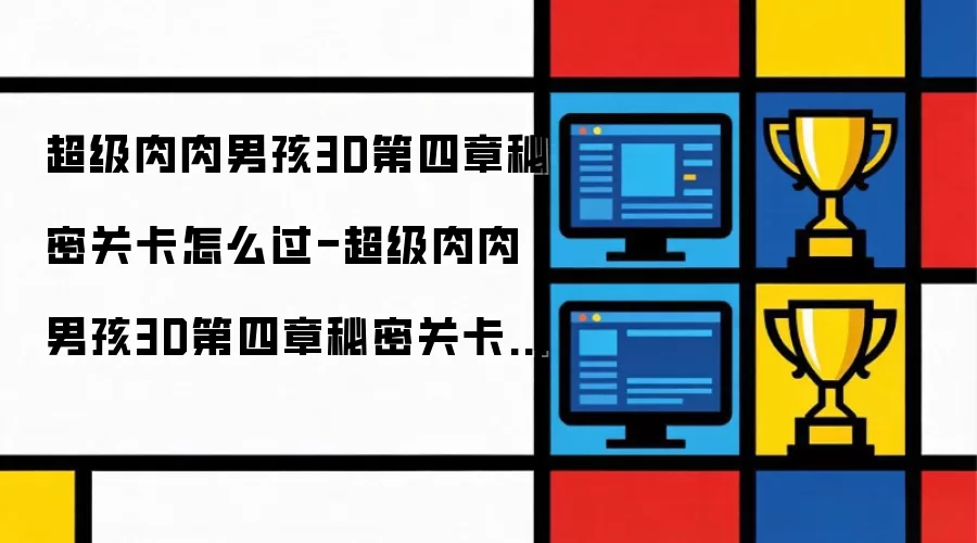 超级肉肉男孩3D第四章秘密关卡怎么过-超级肉肉男孩3D第四章秘密关卡攻略方法