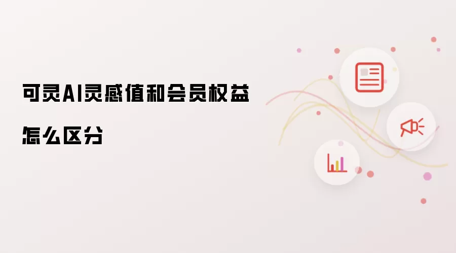 可灵AI灵感值和会员权益如何区分