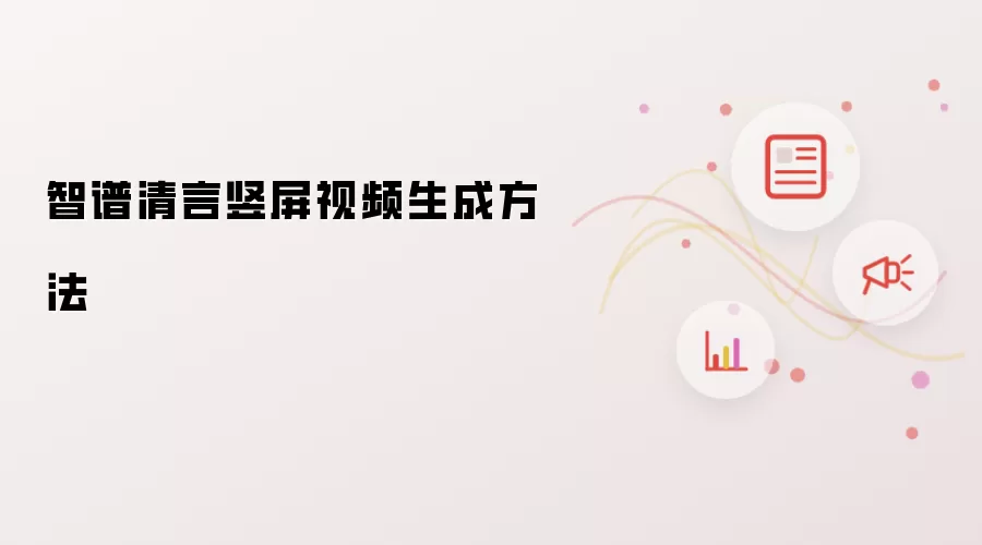智谱清言竖屏视频生成做法