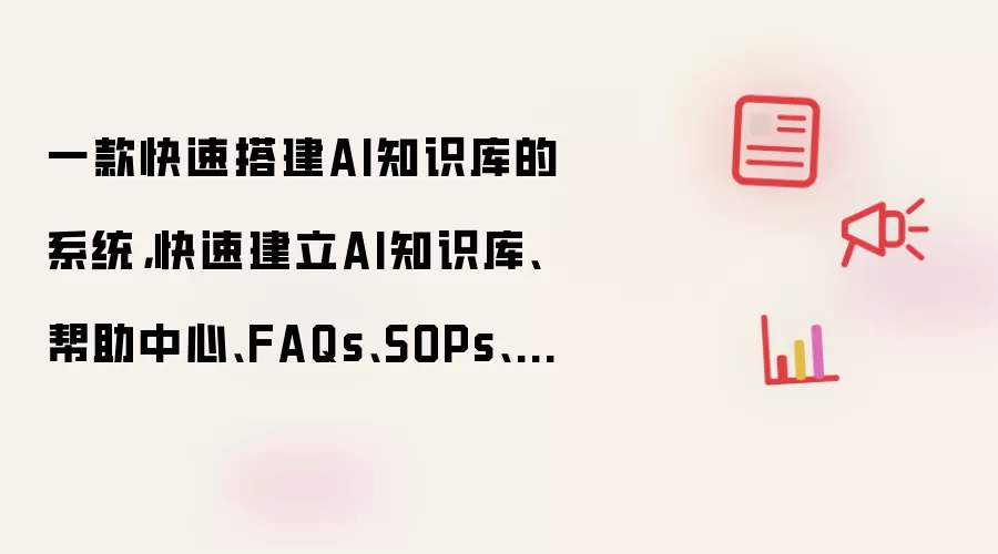 一款快速搭建AI知识库的系统，快速建立AI知识库、帮助中心、FAQs、SOPs、说明书、企业博客