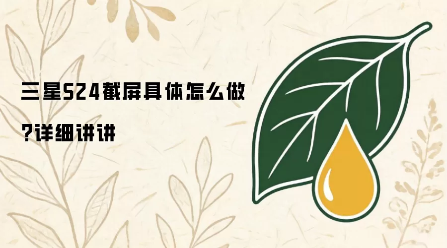 三星S24截屏具体如何做？详细讲讲