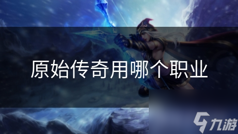 原始传奇用哪个职业