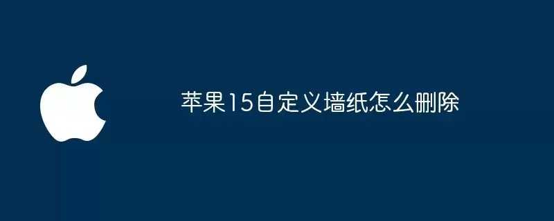 苹果15自定义墙纸如何删除