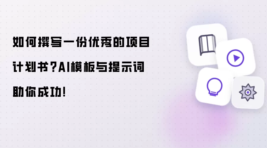 如何撰写一份优秀的项目计划书？AI模板与提示词助你成功！
