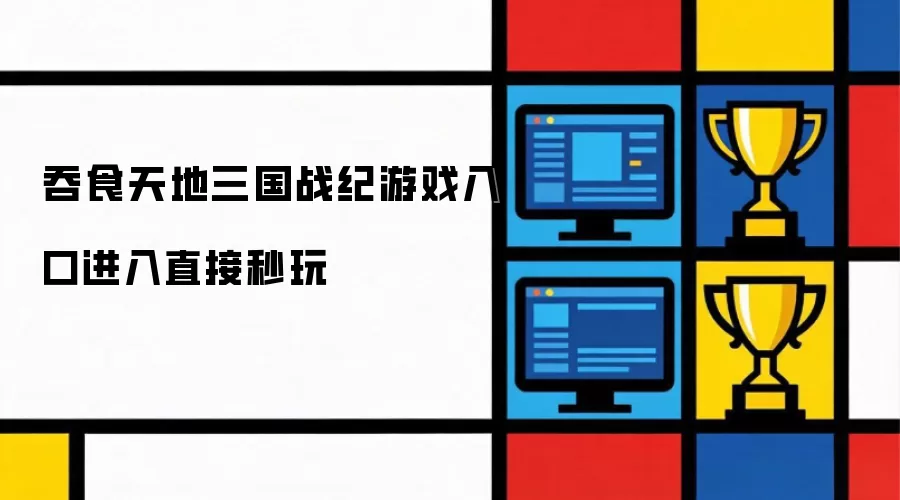 吞食天地三国战纪游戏入口进入直接秒玩
