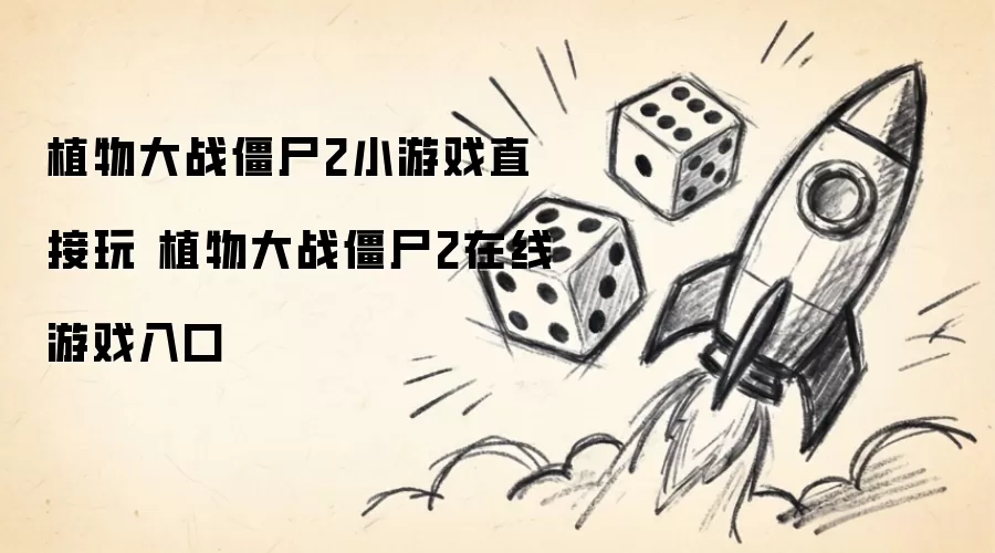 植物大战僵尸2小游戏直接玩 植物大战僵尸2在线游戏入口