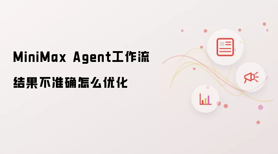 MiniMax Agent工作流结果不准确怎么优化