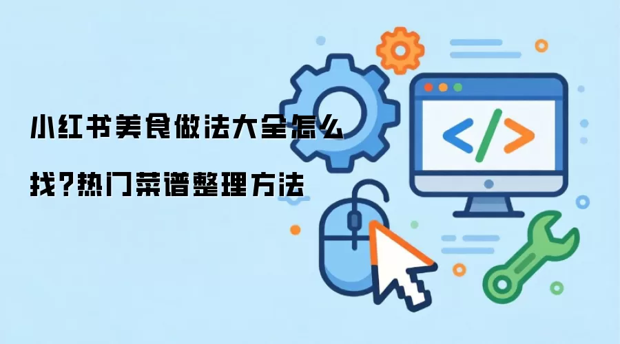 小红书美食做法大全怎么找?热门菜谱整理方法