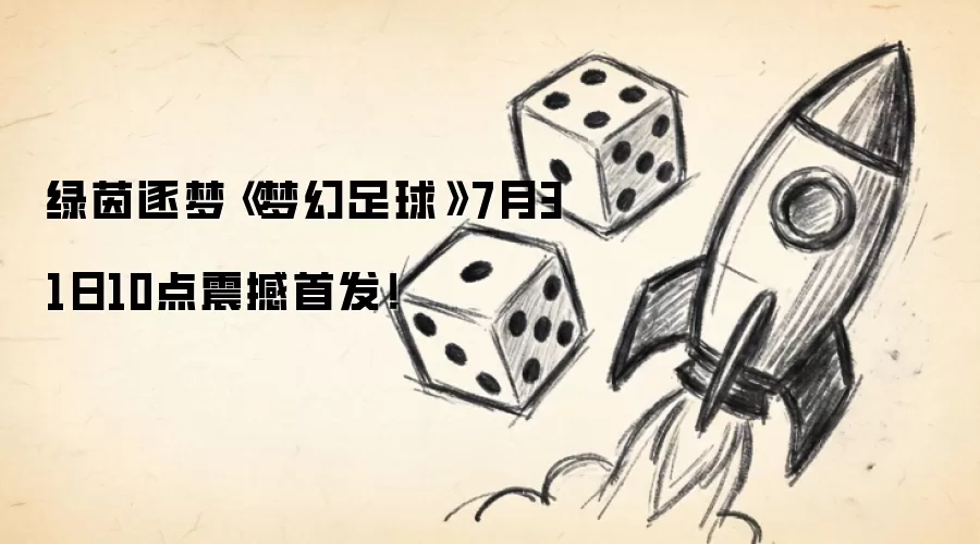 绿茵逐梦《梦幻足球》7月31日10点震撼首发!