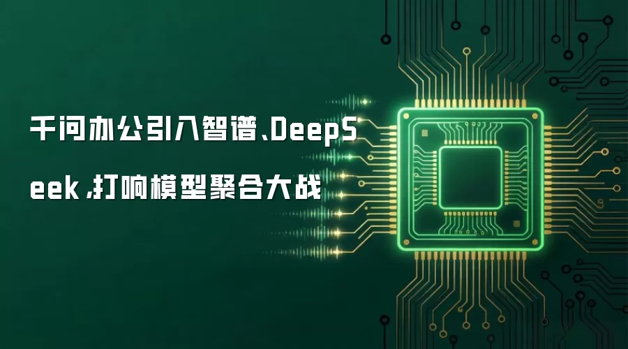 千问办公引入智谱、DeepSeek，打响模型聚合大战
