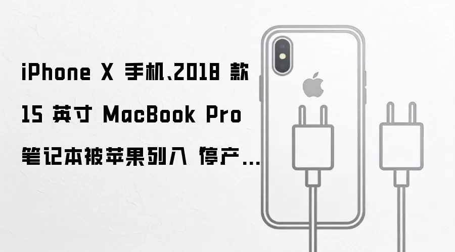 iPhone X 手机、2018 款 15 英寸 MacBook Pro 笔记本被苹果列入“停产”产品