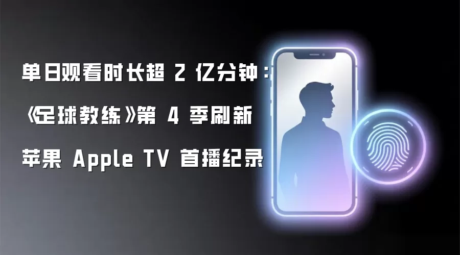 单日观看时长超 2 亿分钟:《足球教练》第 4 季刷新苹果 Apple TV 首播纪录