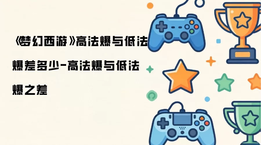 《梦幻西游》高法爆与低法爆差多少-高法爆与低法爆之差
