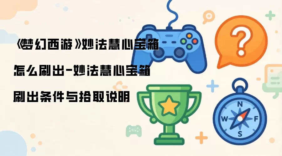 《梦幻西游》妙法慧心宝箱怎么刷出-妙法慧心宝箱刷出条件与拾取说明