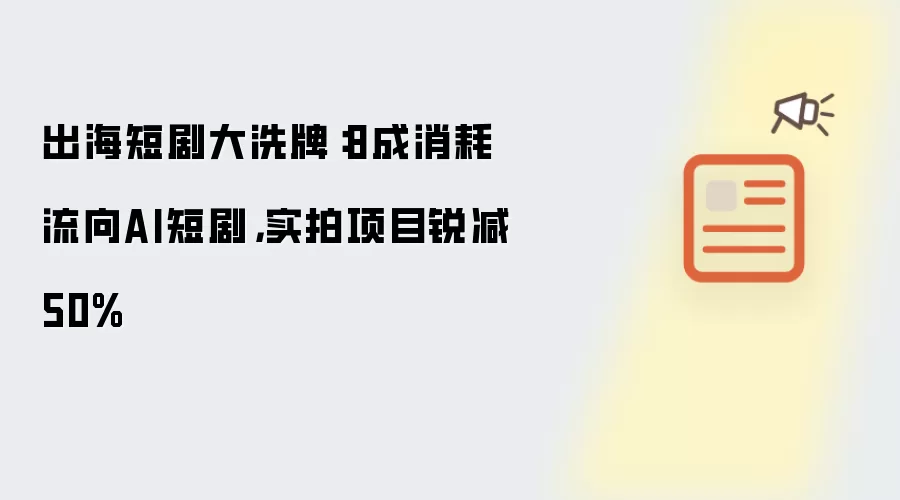 出海短剧大洗牌：8成消耗流向AI短剧，实拍项目锐减50%