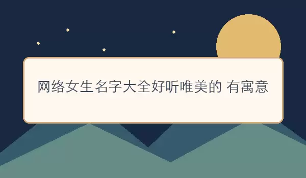 网络女生名字汇总好听唯美的 有寓意