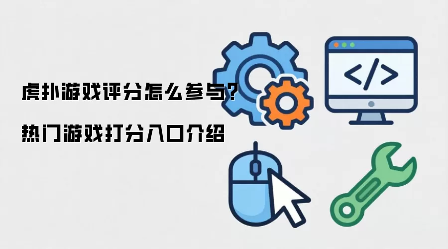 虎扑游戏评分如何参与？热门游戏打分入口介绍