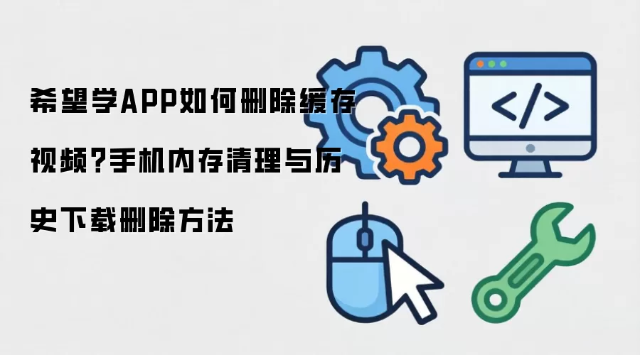 希望学APP如何删除缓存视频？手机内存清理与历史下载删除做法