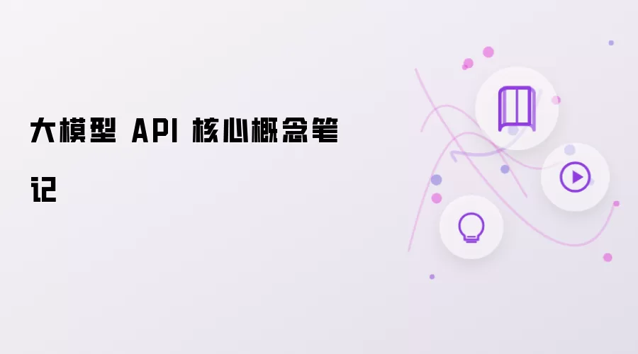 大模型 API 核心概念笔记