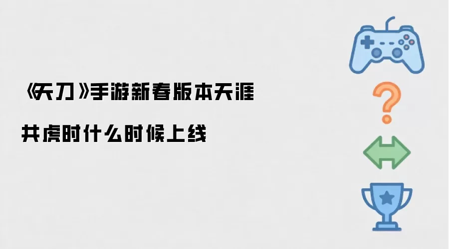 《天刀》手游新春版本天涯共虎时什么时候上线