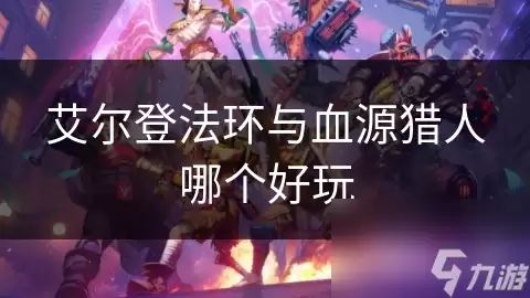 艾尔登法环与血源猎人哪个好玩