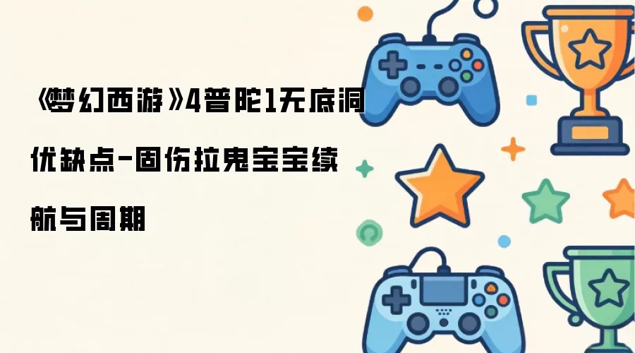 《梦幻西游》4普陀1无底洞优缺点-固伤拉鬼宝宝续航与周期