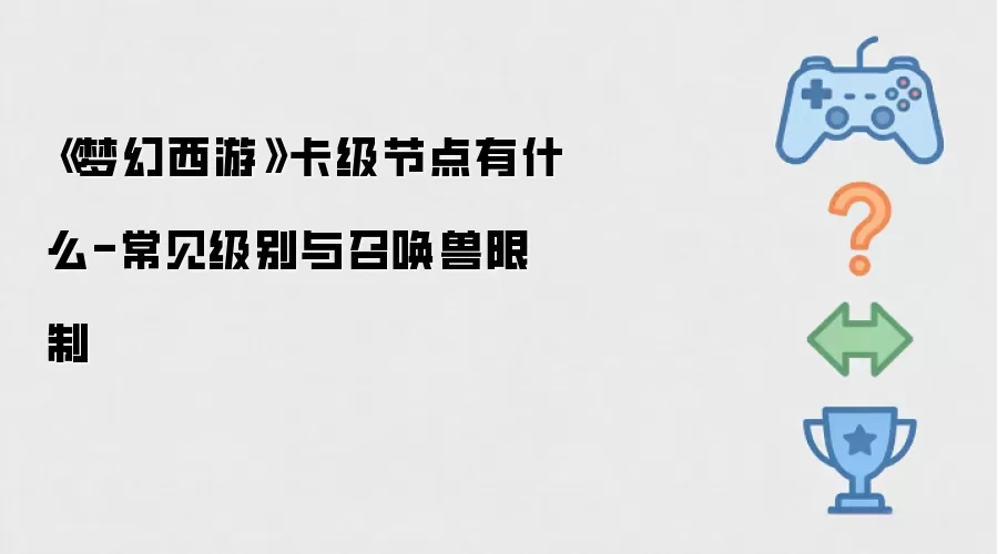 《梦幻西游》卡级节点有什么-常见级别与召唤兽限制