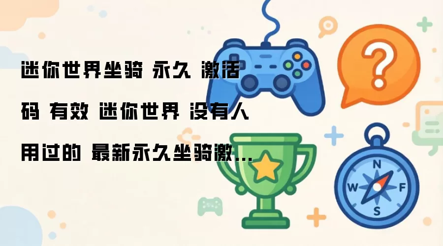 迷你世界坐骑 永久 激活码 有效 迷你世界 没有人用过的 最新永久坐骑激活码推荐2026