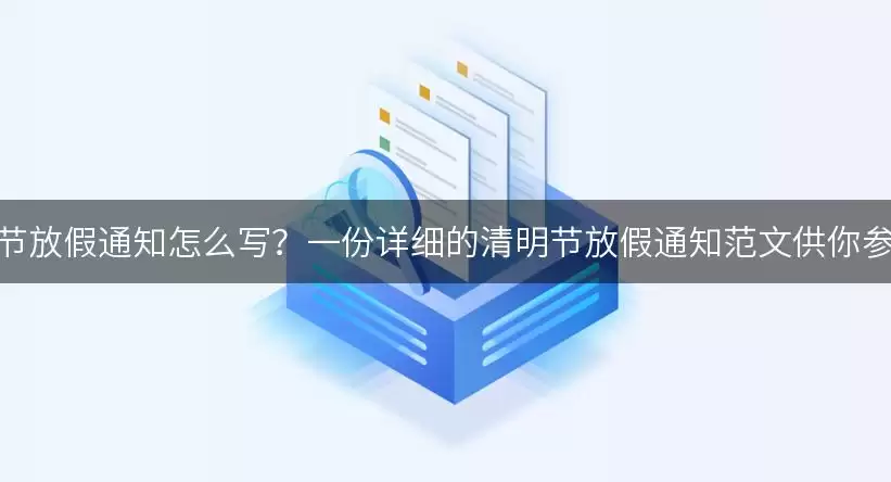 清明节放假通知如何写？一份详细的清明节放假通知范文供你参考！