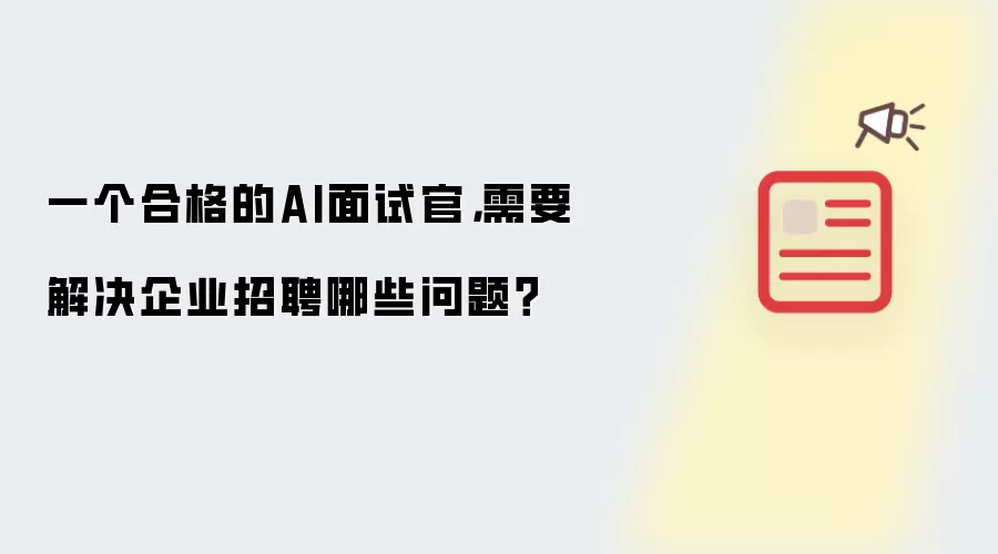 一个合格的AI面试官,需要解决企业招聘哪些问题?