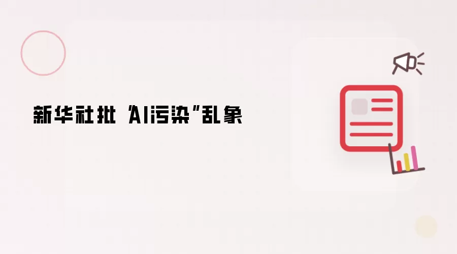 新华社批“AI污染”乱象