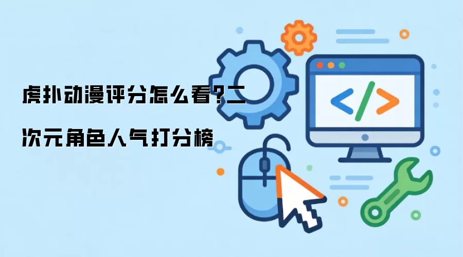 虎扑动漫评分怎么看?二次元角色人气打分榜