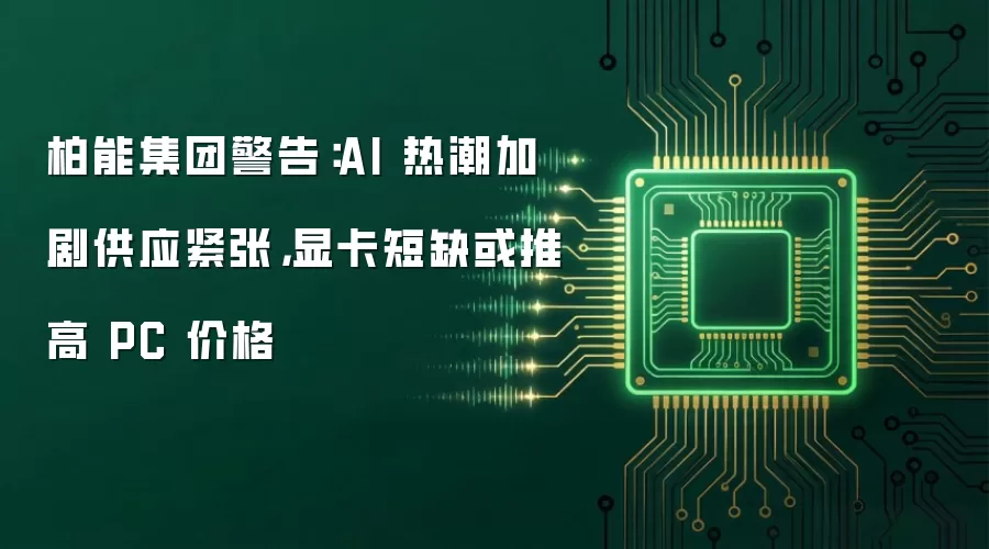 柏能集团警告：AI 热潮加剧供应紧张，显卡短缺或推高 PC 价格