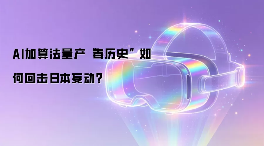 AI加算法量产“毒历史” 如何回击日本妄动?