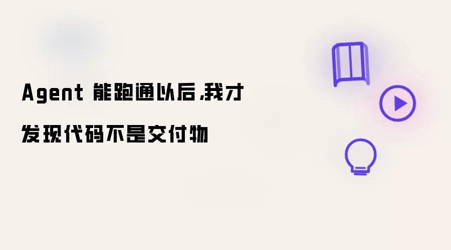Agent 能跑通以后,我才发现代码不是交付物