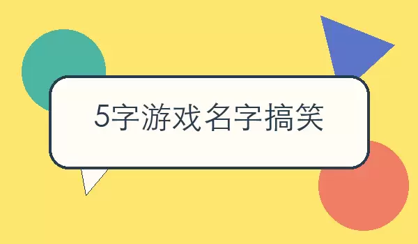 5字游戏名字搞笑，有梗逗趣的五字玩家昵称