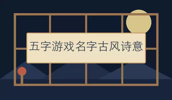 五字游戏名字古风诗意 | 古韵五字名